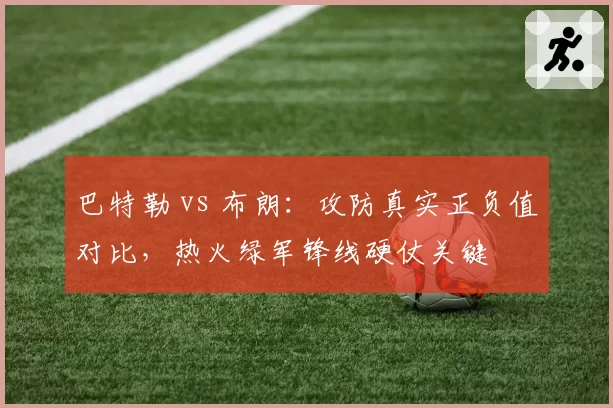 巴特勒 vs 布朗:攻防真实正负值对比,热火绿军锋线硬仗关键