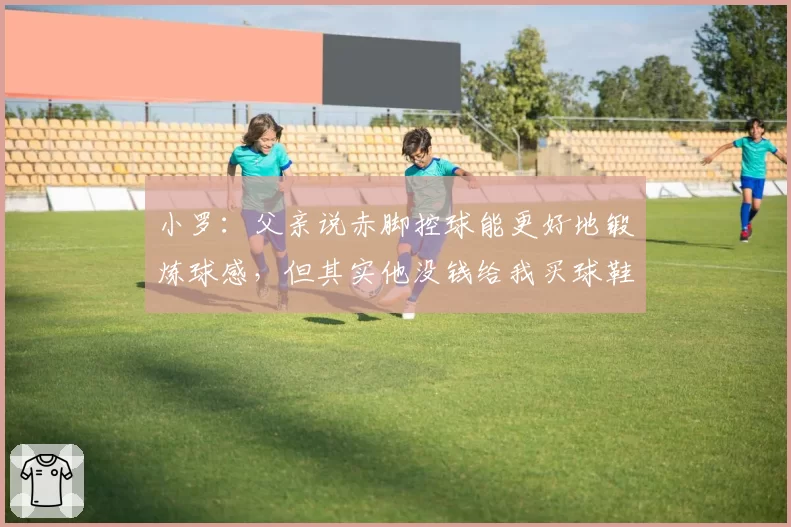 小罗：父亲说赤脚控球能更好地锻炼球感，但其实他没钱给我买球鞋