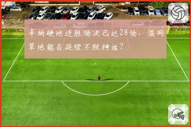 辛纳硬地连胜场次已达28场，温网草地能否延续不败神话？