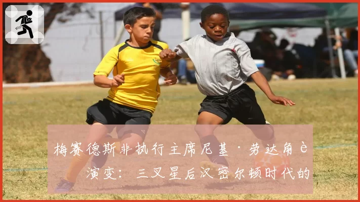 梅赛德斯非执行主席尼基·劳达角色演变：三叉星后汉密尔顿时代的管理层布局