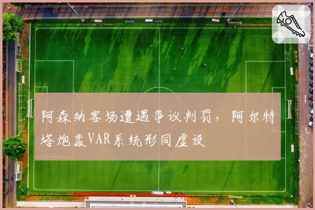 阿森纳客场遭遇争议判罚,阿尔特塔炮轰VAR系统形同虚设