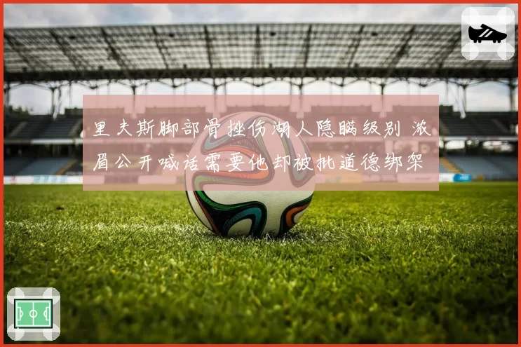 里夫斯脚部骨挫伤湖人隐瞒级别 浓眉公开喊话需要他却被批道德绑架