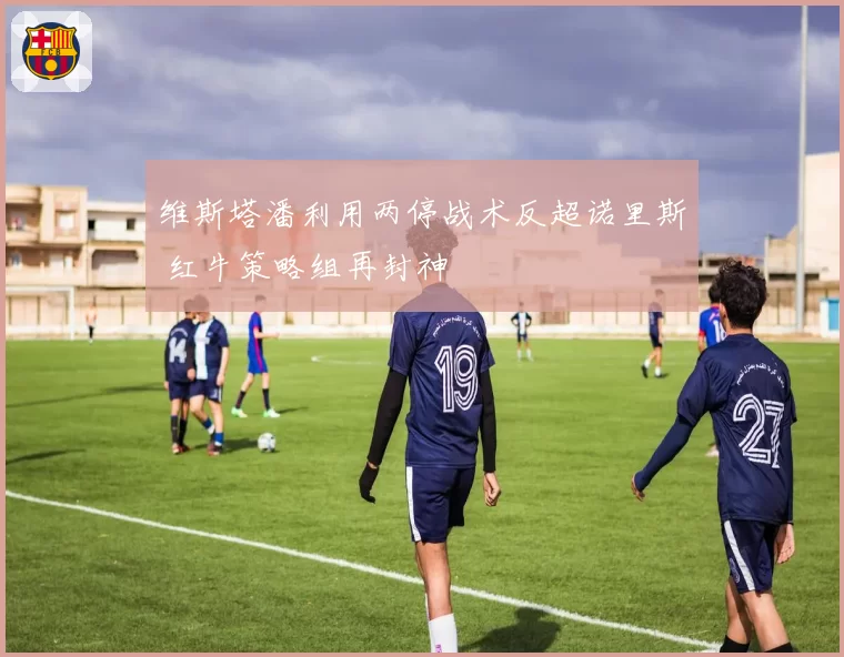 维斯塔潘利用两停战术反超诺里斯 红牛策略组再封神