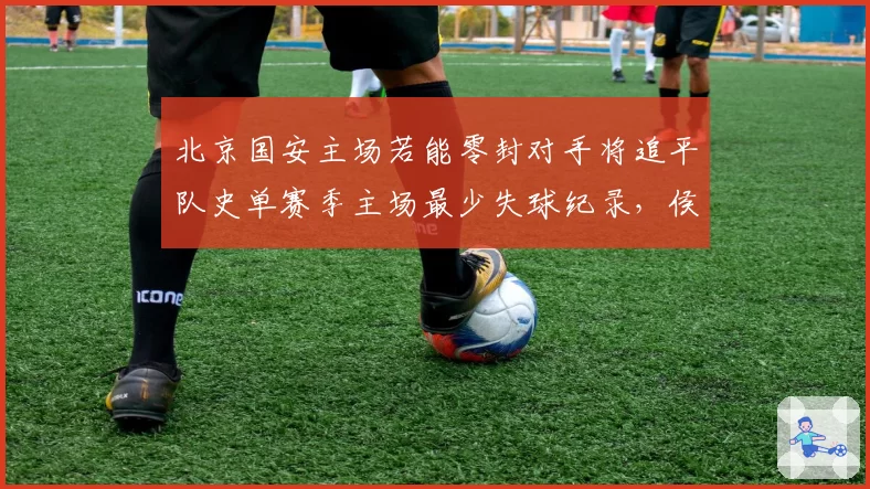北京国安主场若能零封对手将追平队史单赛季主场最少失球纪录,侯森状态火热