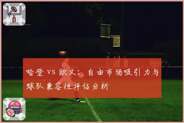 哈登 vs 欧文：自由市场吸引力与球队兼容性评估分析