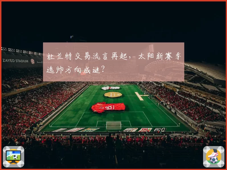 杜兰特交易流言再起,太阳新赛季选帅方向成谜?