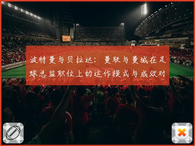 波特曼与贝拉达:曼联与曼城在足球总监职位上的运作模式与成效对比