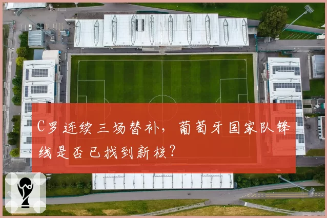 C罗连续三场替补,葡萄牙国家队锋线是否已找到新核?