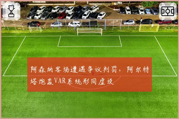 阿森纳客场遭遇争议判罚，阿尔特塔炮轰VAR系统形同虚设