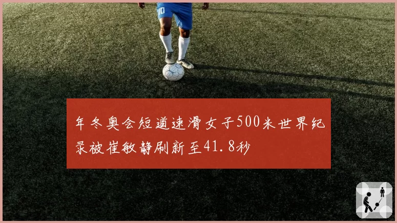 年冬奥会短道速滑女子500米世界纪录被崔敏静刷新至41.8秒