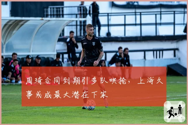 周琦合同到期引多队哄抢，上海久事或成最大潜在下家