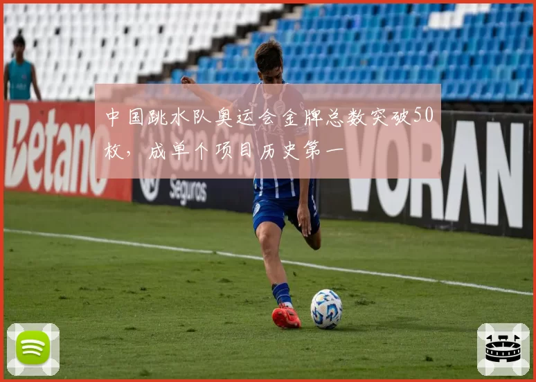 中国跳水队奥运会金牌总数突破50枚,成单个项目历史第一