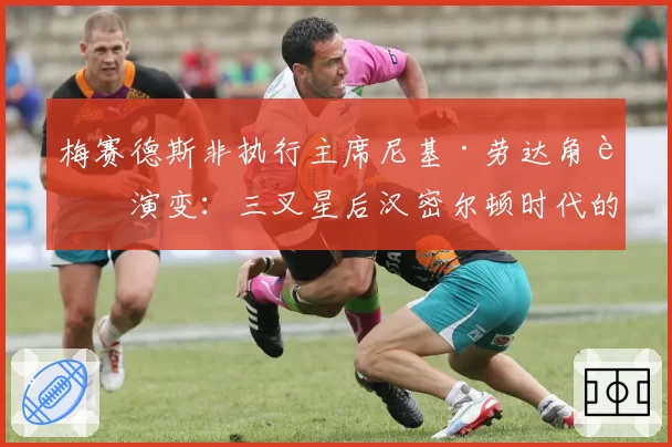 梅赛德斯非执行主席尼基·劳达角色演变:三叉星后汉密尔顿时代的管理层布局