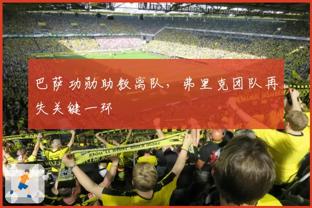 巴萨功勋助教离队，弗里克团队再失关键一环