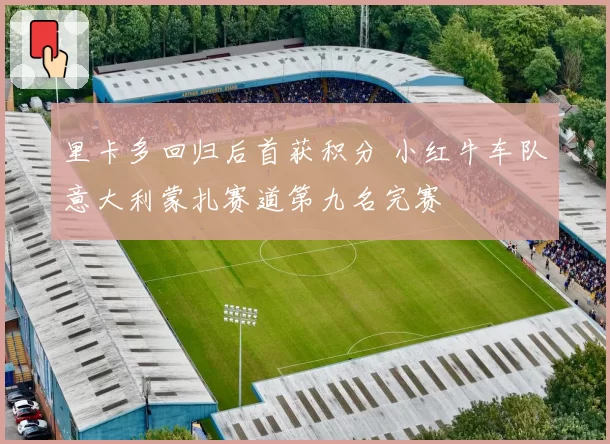 里卡多回归后首获积分 小红牛车队意大利蒙扎赛道第九名完赛